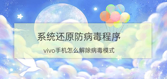 系统还原防病毒程序 vivo手机怎么解除病毒模式？